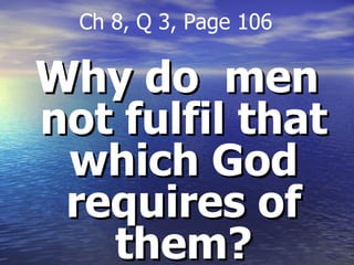 Why do  men not fulfil that which God requires of them? Ch 8, Q 3, Page 106 