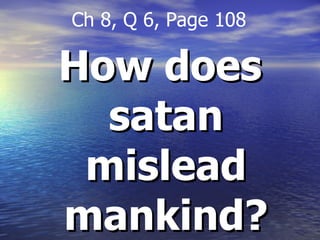How does satan mislead mankind? Ch 8, Q 6, Page 108 