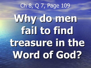 Why do men fail to find treasure in the Word of God? Ch 8, Q 7, Page 109 