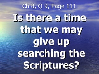 Is there a time that we may give up searching the Scriptures? Ch 8, Q 9, Page 111 