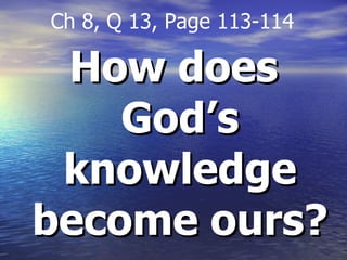 How does God’s knowledge become ours? Ch 8, Q 13, Page 113-114 