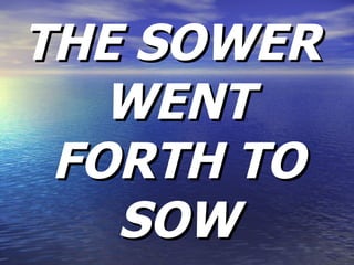 THE SOWER WENT FORTH TO SOW 