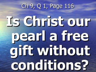 Is Christ our pearl a free gift without conditions? Ch 9, Q 1, Page 116 