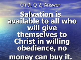 Salvation is available to all who will give themselves to Christ in willing obedience, no money can buy it.   Ch 9, Q 2, Answer 