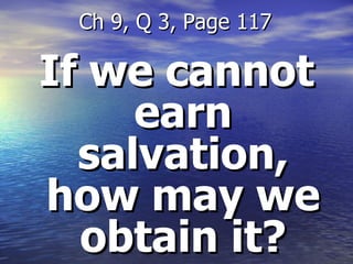 If we cannot earn salvation, how may we obtain it? Ch 9, Q 3, Page 117 