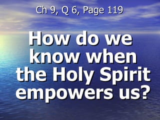 How do we know when the Holy Spirit empowers us? Ch 9, Q 6, Page 119 
