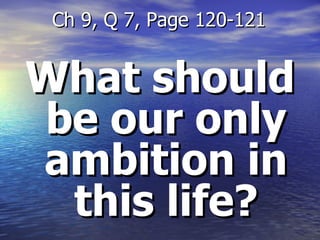 What should be our only ambition in this life? Ch 9, Q 7, Page 120-121 