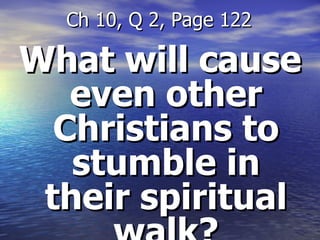 What will cause even other Christians to stumble in their spiritual walk? Ch 10, Q 2, Page 122 