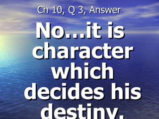 No…it is character which decides his destiny. Ch 10, Q 3, Answer 