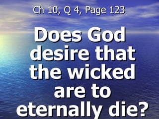 Does God desire that the wicked are to eternally die? Ch 10, Q 4, Page 123 