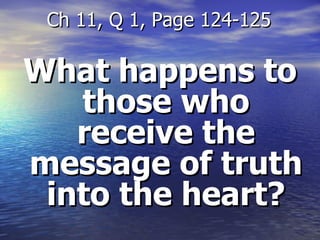 What happens to those who receive the message of truth into the heart? Ch 11, Q 1, Page 124-125 