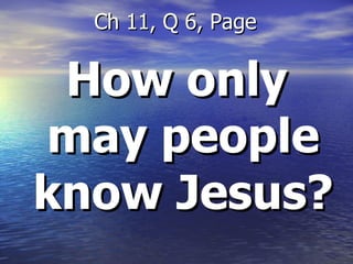 How only may people know Jesus? Ch 11, Q 6, Page 