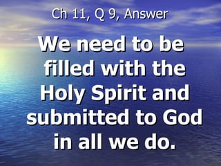 We need to be filled with the Holy Spirit and submitted to God in all we do. Ch 11, Q 9, Answer 