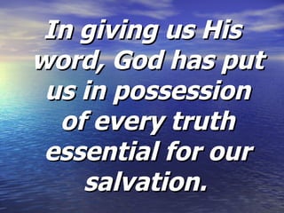 In giving us His word, God has put us in possession of every truth essential for our salvation.   