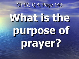What is the purpose of prayer? Ch 12, Q 4, Page 143 