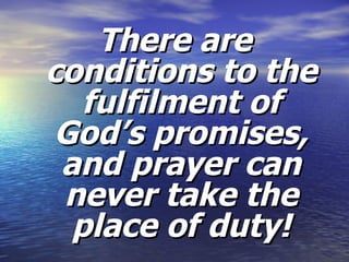 There are conditions to the fulfilment of God’s promises, and prayer can never take the place of duty! 