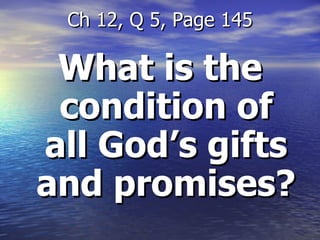 What is the condition of all God’s gifts and promises? Ch 12, Q 5, Page 145 