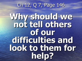 Why should we not tell others of our difficulties and look to them for help? Ch 12, Q 7, Page 146 