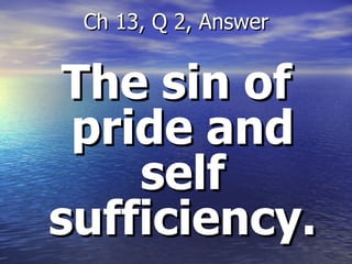 The sin of pride and self sufficiency. Ch 13, Q 2, Answer 