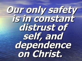 Our only safety is in constant distrust of self, and dependence on Christ.  