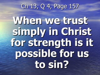 When we trust simply in Christ for strength is it possible for us to sin? Ch 13, Q 4, Page 157 
