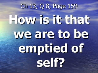 How is it that we are to be emptied of self? Ch 13, Q 8, Page 159 