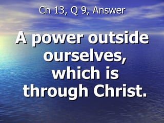 A power outside ourselves, which is through Christ. Ch 13, Q 9, Answer 