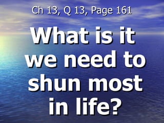 What is it we need to shun most in life? Ch 13, Q 13, Page 161 