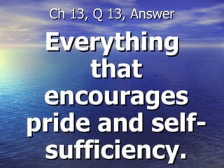 Everything that encourages pride and self-sufficiency. Ch 13, Q 13, Answer 