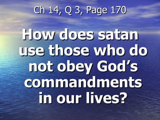 How does satan use those who do not obey God’s commandments in our lives? Ch 14, Q 3, Page 170 