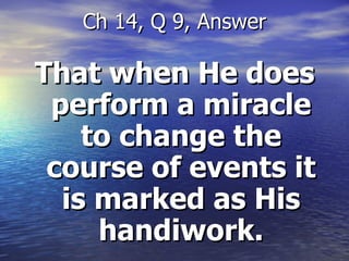That when He does perform a miracle to change the course of events it is marked as His handiwork. Ch 14, Q 9, Answer 