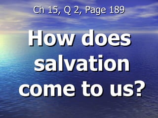 How does salvation come to us? Ch 15, Q 2, Page 189 