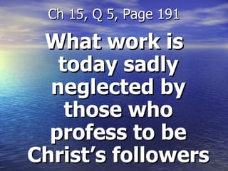 What work is today sadly neglected by those who profess to be Christ’s followers Ch 15, Q 5, Page 191 