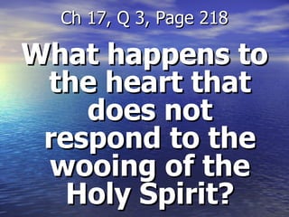 What happens to the heart that does not respond to the wooing of the Holy Spirit? Ch 17, Q 3, Page 218 