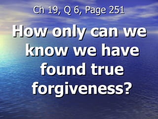 How only can we know we have found true forgiveness? Ch 19, Q 6, Page 251 