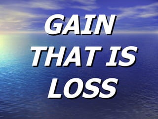 GAIN THAT IS LOSS 