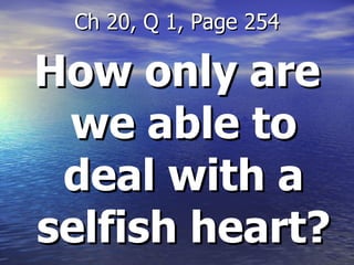 How only are we able to deal with a selfish heart? Ch 20, Q 1, Page 254 
