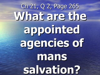 What are the appointed agencies of mans salvation? Ch 21, Q 2, Page 265 