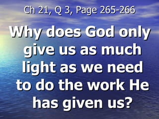 Why does God only give us as much light as we need to do the work He has given us? Ch 21, Q 3, Page 265-266 