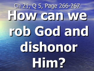 How can we rob God and dishonor Him? Ch 21, Q 5, Page 266-267 