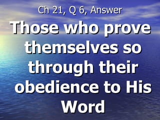 Those who prove themselves so through their obedience to His Word Ch 21, Q 6, Answer 