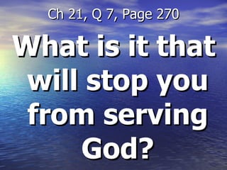 What is it that will stop you from serving God? Ch 21, Q 7, Page 270 