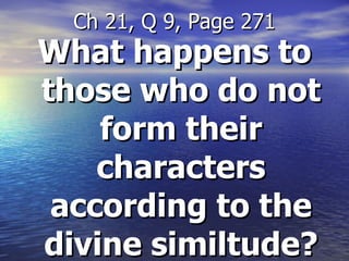What happens to those who do not form their characters according to the divine similtude? Ch 21, Q 9, Page 271 
