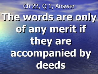 The words are only of any merit if they are accompanied by deeds Ch 22, Q 1, Answer 