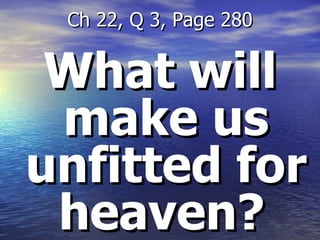 What will make us unfitted for heaven?   Ch 22, Q 3, Page 280 