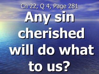 Any sin cherished will do what to us?  Ch 22, Q 4, Page 281 