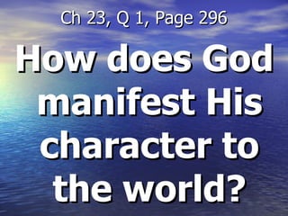 How does God manifest His character to the world? Ch 23, Q 1, Page 296 