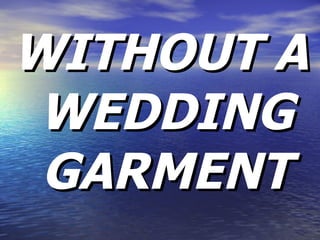 WITHOUT A WEDDING GARMENT 