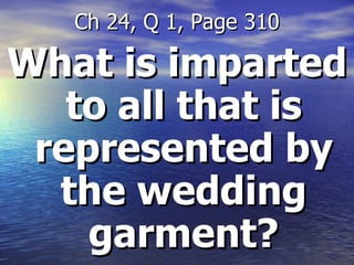 What is imparted to all that is represented by the wedding garment? Ch 24, Q 1, Page 310 