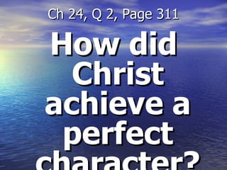How did Christ achieve a perfect character? Ch 24, Q 2, Page 311 